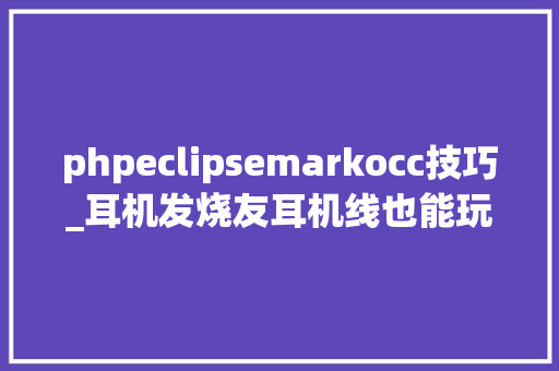phpeclipsemarkocc技巧_耳机发烧友耳机线也能玩出花来吗WireWorld  Eclipse耳机线