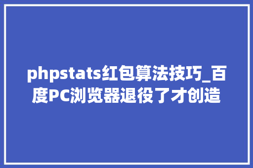 phpstats红包算法技巧_百度PC浏览器退役了才创造自己良久没开电脑了