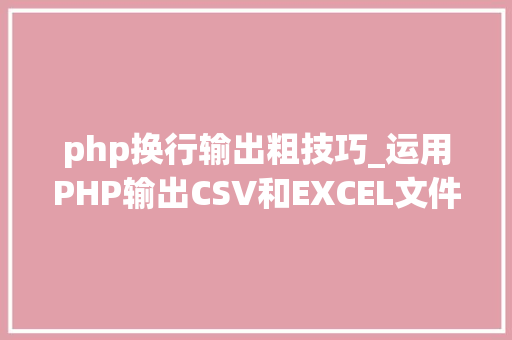 php换行输出粗技巧_运用PHP输出CSV和EXCEL文件的简单方法