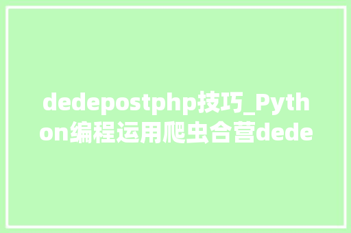 dedepostphp技巧_Python编程运用爬虫合营dedecms全自动采集宣告
