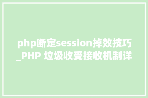 php断定session掉效技巧_PHP 垃圾收受接收机制详解