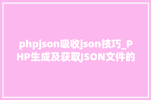 phpjson吸收json技巧_PHP生成及获取JSON文件的方法