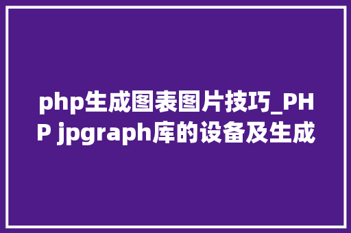 php生成图表图片技巧_PHP jpgraph库的设备及生成统计图表折线图柱状图饼状图