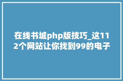 在线书城php版技巧_这112个网站让你找到99的电子书不用翻墙静读君亲测有效