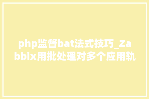 php监督bat法式技巧_Zabbix用批处理对多个应用轨范进行状态监控并实现自动创造的方法