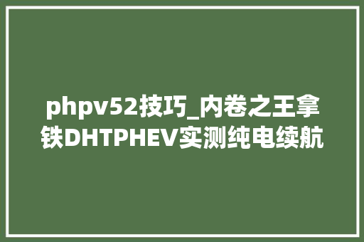 phpv52技巧_内卷之王拿铁DHTPHEV实测纯电续航194km49破百