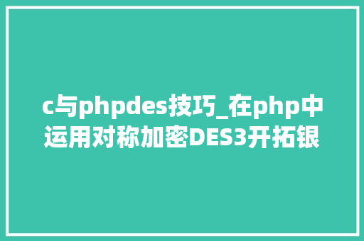 c与phpdes技巧_在php中运用对称加密DES3开拓银行卡绑定实名验证