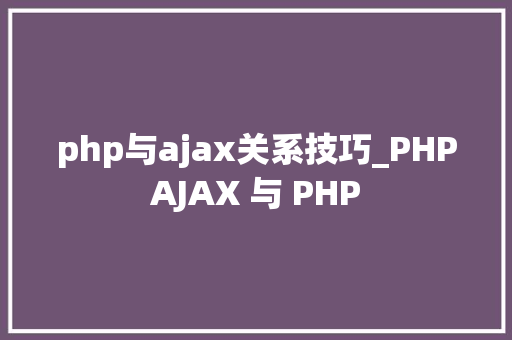 php与ajax关系技巧_PHPAJAX 与 PHP
