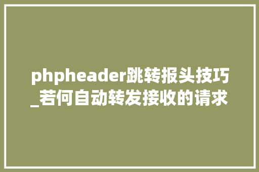 phpheader跳转报头技巧_若何自动转发接收的请求报头