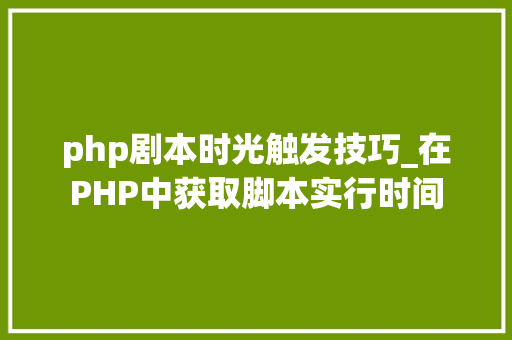 php剧本时光触发技巧_在PHP中获取脚本实行时间