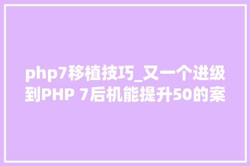 php7移植技巧_又一个进级到PHP 7后机能提升50的案例Tumblr