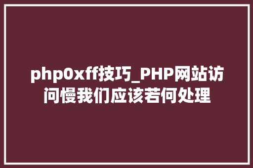 php0xff技巧_PHP网站访问慢我们应该若何处理