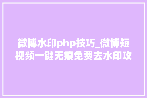 微博水印php技巧_微博短视频一键无痕免费去水印攻略