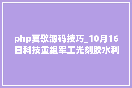 php夏歌源码技巧_10月16日科技重组军工光刻胶水利水务等概念发酵