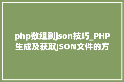 php数组到json技巧_PHP生成及获取JSON文件的方法