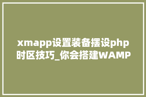 xmapp设置装备摆设php时区技巧_你会搭建WAMP情形么