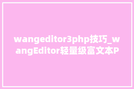 wangeditor3php技巧_wangEditor轻量级富文本PHP   本地图片采坑之旅