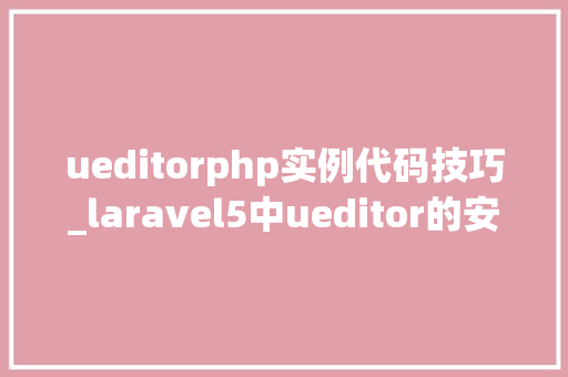 ueditorphp实例代码技巧_laravel5中ueditor的安装和运用