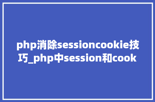 php消除sessioncookie技巧_php中session和cookie的运用及差异