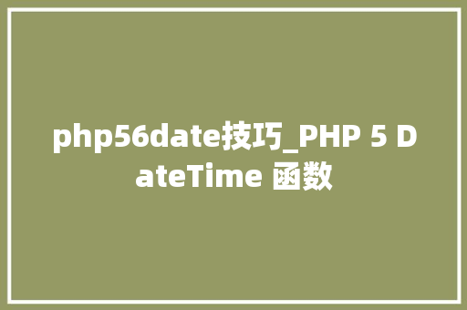 php56date技巧_PHP 5 DateTime 函数 php56date技巧_PHP 5 DateTime 函数