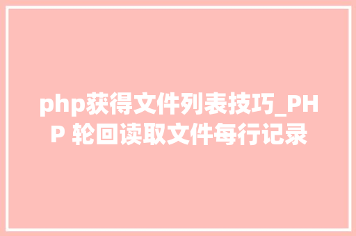 php获得文件列表技巧_PHP 轮回读取文件每行记录