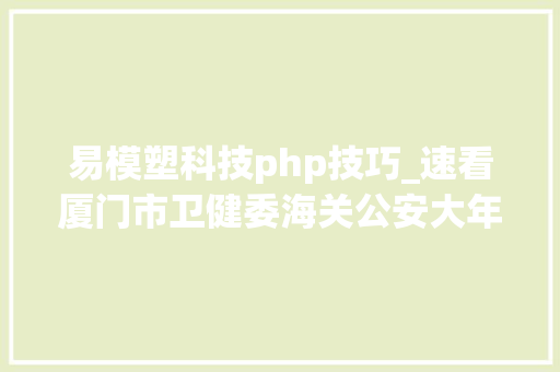 易模塑科技php技巧_速看厦门市卫健委海关公安大年夜量岗位在招部分有编制