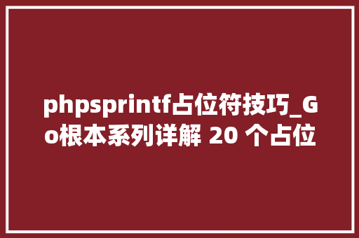 phpsprintf占位符技巧_Go根本系列详解 20 个占位符