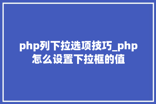 php列下拉选项技巧_php怎么设置下拉框的值