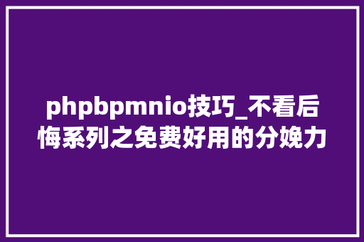 phpbpmnio技巧_不看后悔系列之免费好用的分娩力软件一