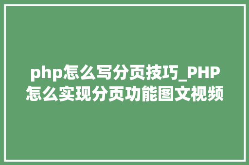 php怎么写分页技巧_PHP怎么实现分页功能图文视频教程