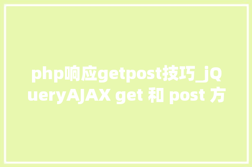php响应getpost技巧_jQueryAJAX get 和 post 方法