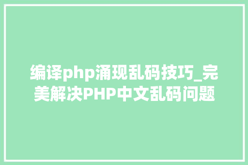 编译php涌现乱码技巧_完美解决PHP中文乱码问题