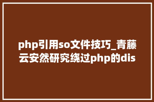 php引用so文件技巧_青藤云安然研究绕过php的disable_functions上篇