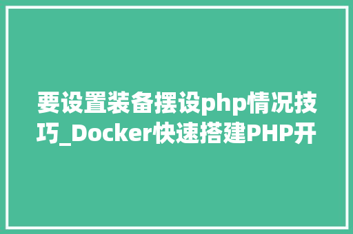 要设置装备摆设php情况技巧_Docker快速搭建PHP开拓情形具体教程