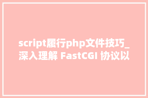 script履行php文件技巧_深入理解 FastCGI 协议以及在 PHP 中的实现