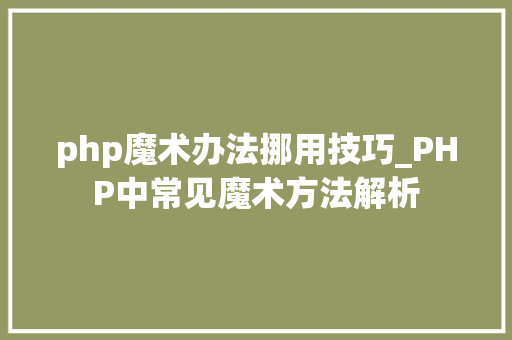 php魔术办法挪用技巧_PHP中常见魔术方法解析