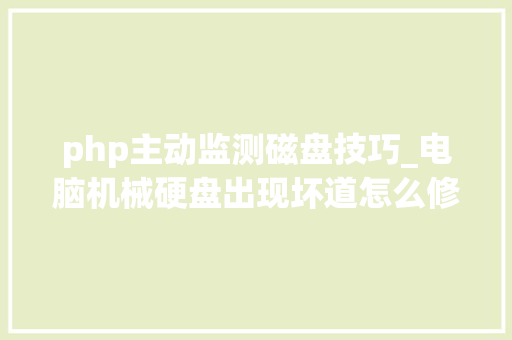 php主动监测磁盘技巧_电脑机械硬盘出现坏道怎么修复