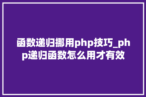 函数递归挪用php技巧_php递归函数怎么用才有效