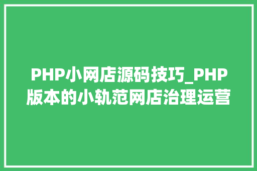 PHP小网店源码技巧_PHP版本的小轨范网店治理运营治理系统分享