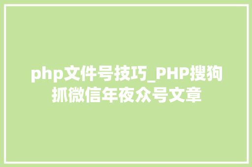 php文件号技巧_PHP搜狗抓微信年夜众号文章