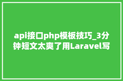 api接口php模板技巧_3分钟短文太爽了用Laravel写API接口