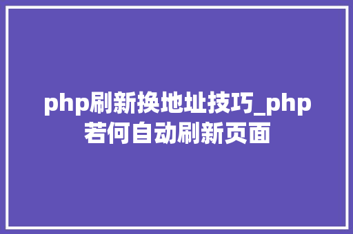 php刷新换地址技巧_php若何自动刷新页面