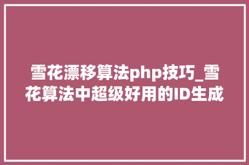 雪花漂移算法php技巧_雪花算法中超级好用的ID生成对象
