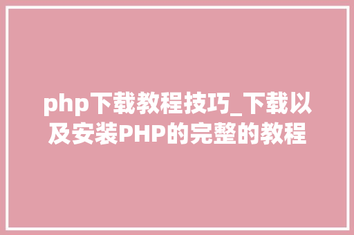 php下载教程技巧_下载以及安装PHP的完整的教程
