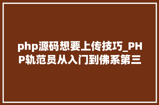 php源码想要上传技巧_PHP轨范员从入门到佛系第三十三弹PHP 文件上传