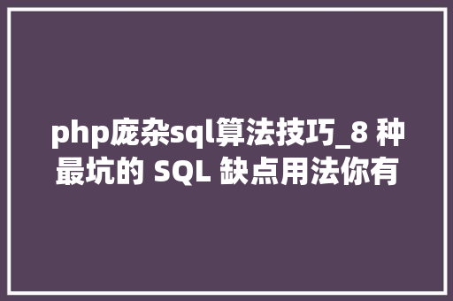php庞杂sql算法技巧_8 种最坑的 SQL 缺点用法你有没有踩过坑
