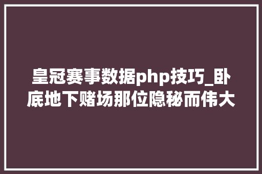 皇冠赛事数据php技巧_卧底地下赌场那位隐秘而伟大的记者跑路了么不他在反侵权