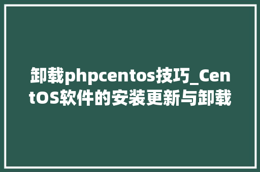 卸载phpcentos技巧_CentOS软件的安装更新与卸载敕令