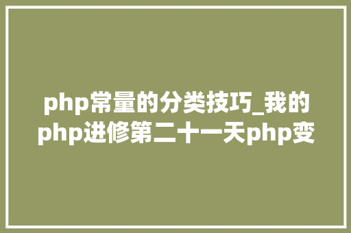 php常量的分类技巧_我的php进修第二十一天php变量PHP的数据类型