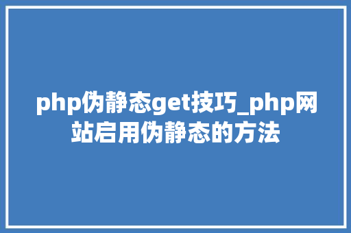php伪静态get技巧_php网站启用伪静态的方法